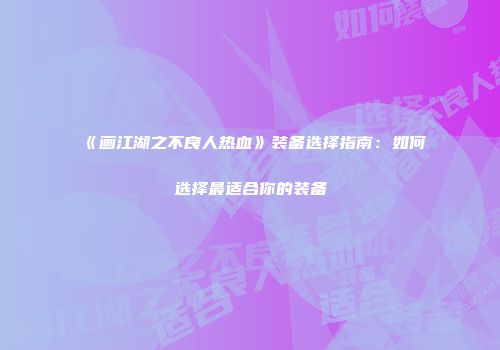 《画江湖之不良人热血》装备选择指南：如何选择最适合你的装备
