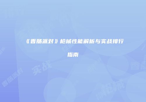 《香肠派对》枪械性能解析与实战排行指南