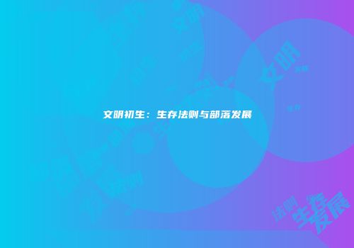 文明初生：生存法则与部落发展