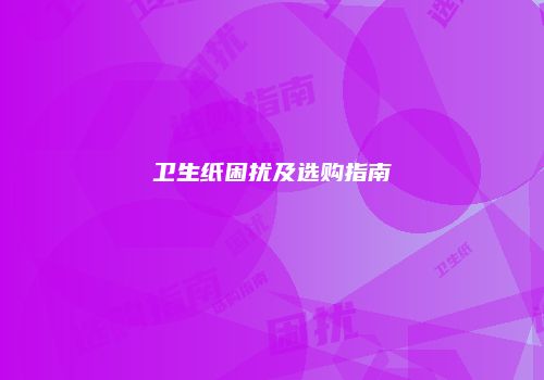 卫生纸困扰及选购指南