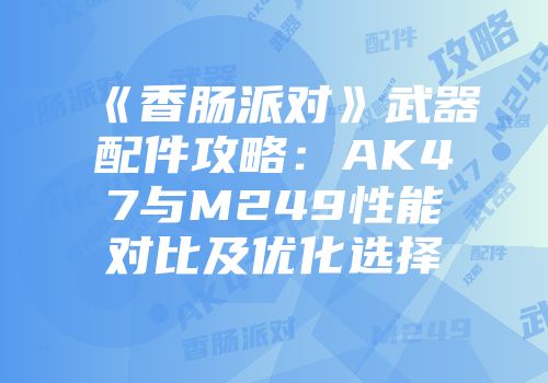 《香肠派对》武器配件攻略：AK47与M249性能对比及优化选择