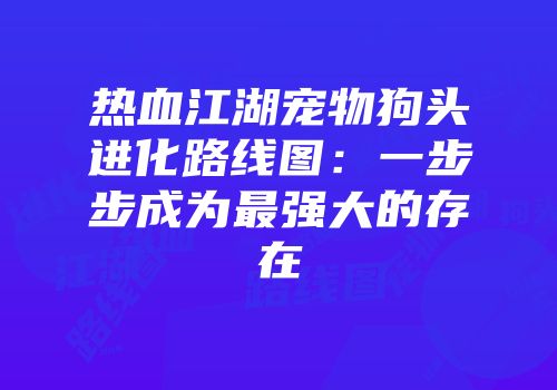 热血江湖宠物狗头进化路线图:一步步成为最强大的存在
