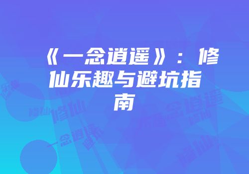 《一念逍遥》：修仙乐趣与避坑指南