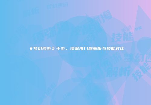 《梦幻西游》手游：须弥海门派解析与技能对比