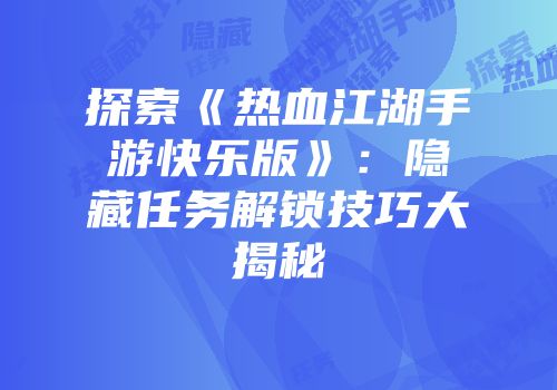 探索《热血江湖手游快乐版》:隐藏任务解锁技巧大揭秘