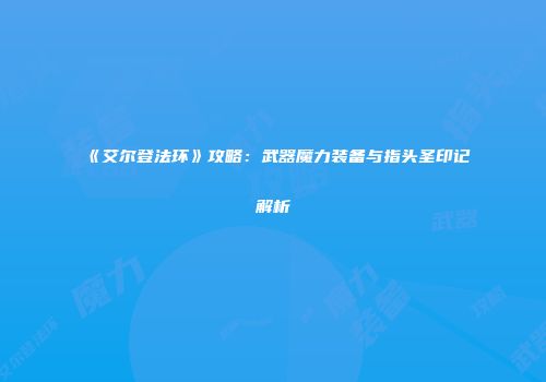 《艾尔登法环》攻略：武器魔力装备与指头圣印记解析
