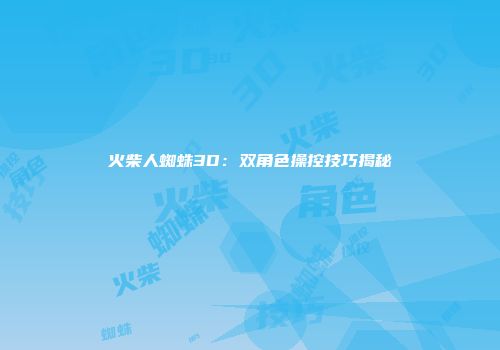 火柴人蜘蛛3D：双角色操控技巧揭秘
