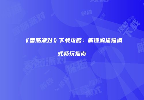 《香肠派对》下载攻略：解锁躲猫猫模式畅玩指南