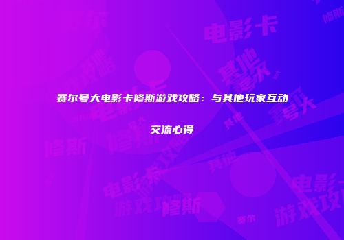 赛尔号大电影卡修斯游戏攻略：与其他玩家互动交流心得
