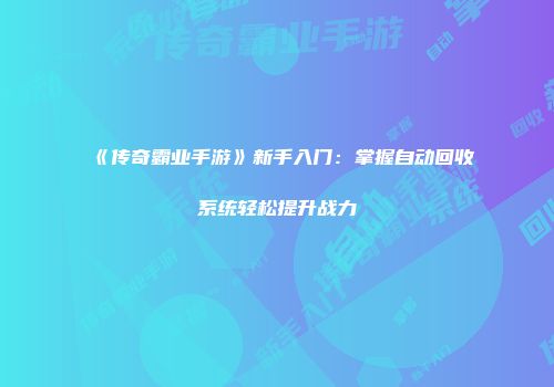 《传奇霸业手游》新手入门：掌握自动回收系统轻松提升战力