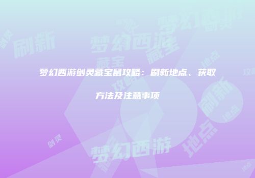 梦幻西游剑灵藏宝鼠攻略：刷新地点、获取方法及注意事项