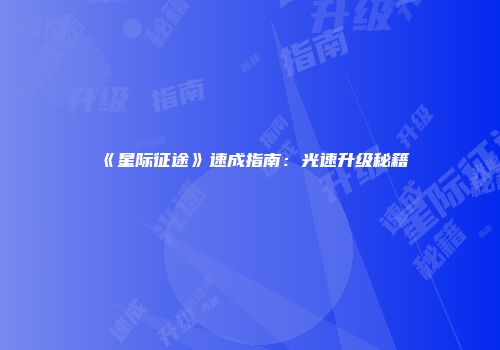 《星际征途》速成指南：光速升级秘籍