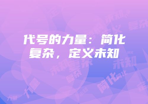 代号的力量：简化复杂，定义未知