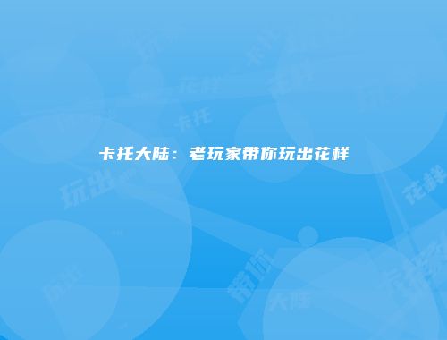 卡托大陆：老玩家带你玩出花样