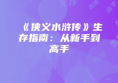 《侠义水浒传》生存指南：从新手到高手