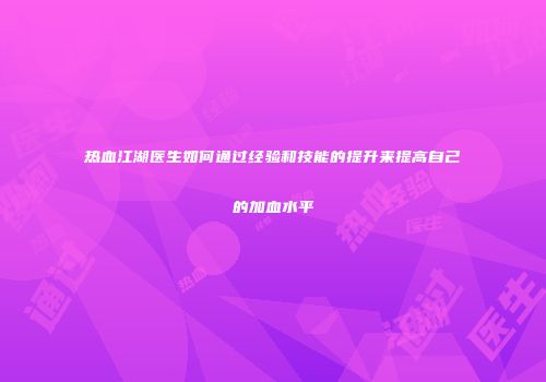 热血江湖医生如何通过经验和技能的提升来提高自己的加血水平