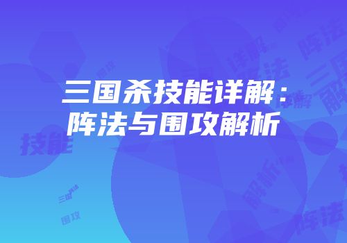三国杀技能详解：阵法与围攻解析