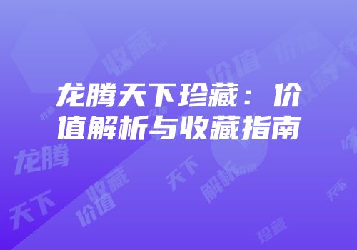 龙腾天下珍藏：价值解析与收藏指南