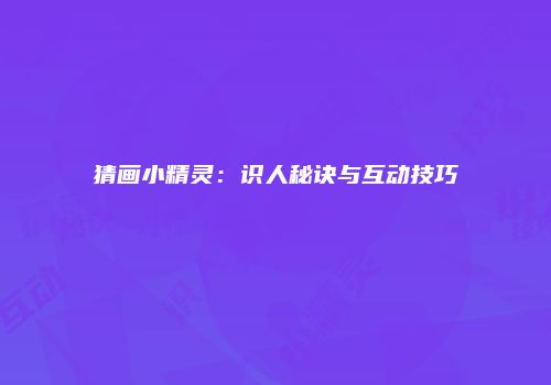 猜画小精灵：识人秘诀与互动技巧
