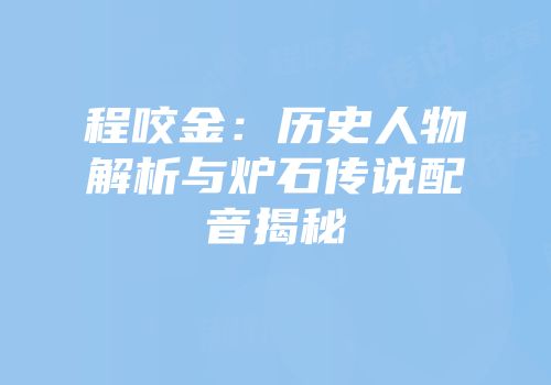 程咬金：历史人物解析与炉石传说配音揭秘