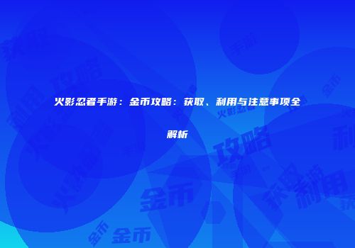 火影忍者手游：金币攻略：获取、利用与注意事项全解析