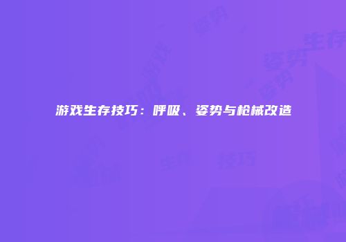 游戏生存技巧：呼吸、姿势与枪械改造