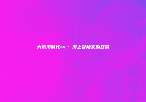 大航海时代OL：海上冒险家的日常