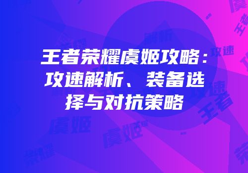 王者荣耀虞姬攻略：攻速解析、装备选择与对抗策略