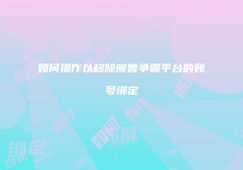 如何操作以移除魔兽争霸平台的账号绑定