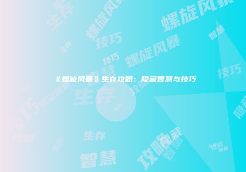 《螺旋风暴》生存攻略：隐藏智慧与技巧