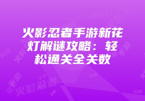 火影忍者手游新花灯解谜攻略：轻松通关全关数