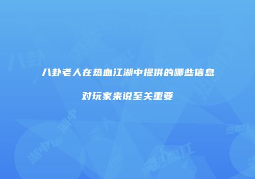 八卦老人在热血江湖中提供的哪些信息对玩家来说至关重要