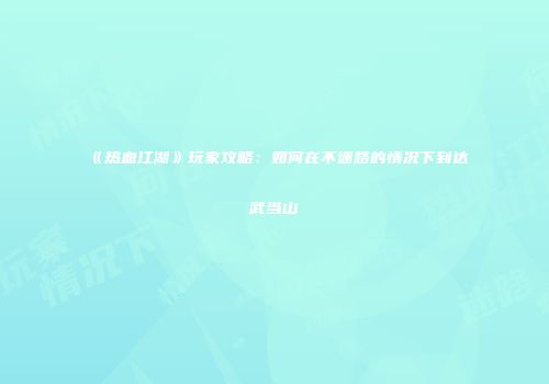 《热血江湖》玩家攻略：如何在不迷路的情况下到达武当山