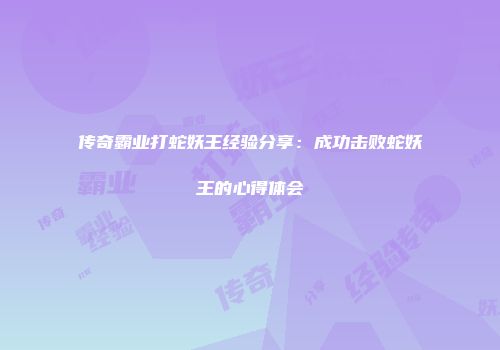 传奇霸业打蛇妖王经验分享：成功击败蛇妖王的心得体会