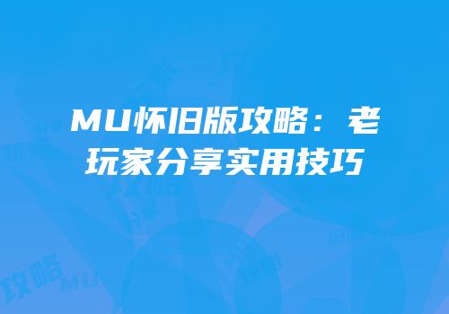 MU怀旧版攻略：老玩家分享实用技巧