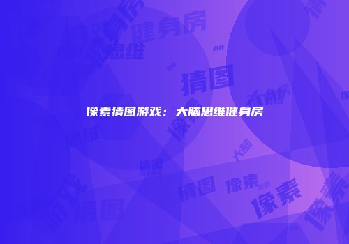 像素猜图游戏：大脑思维健身房