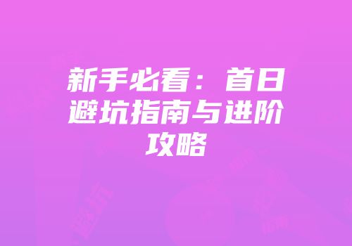 新手必看：首日避坑指南与进阶攻略