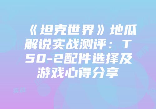 《坦克世界》地瓜解说实战测评：T50-2配件选择及游戏心得分享