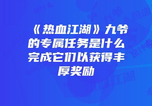 《热血江湖》九爷的专属任务是什么完成它们以获得丰厚奖励