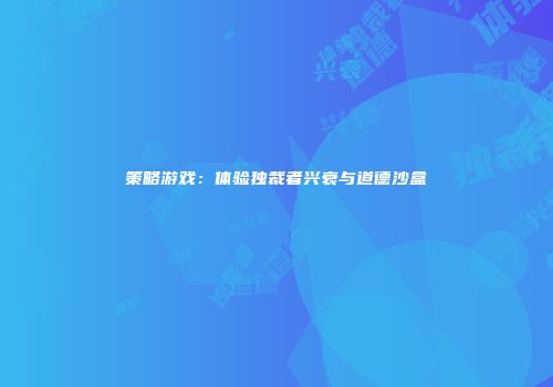策略游戏：体验独裁者兴衰与道德沙盒