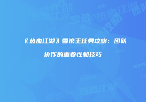《热血江湖》雪狼王任务攻略：团队协作的重要性和技巧