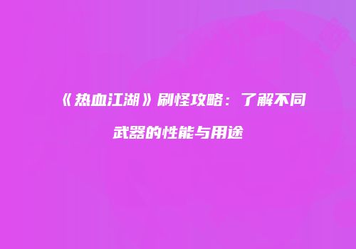 《热血江湖》刷怪攻略：了解不同武器的性能与用途