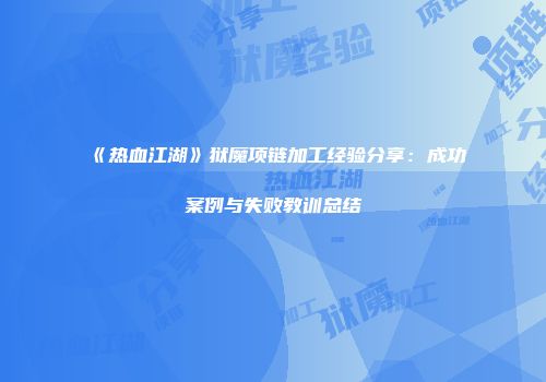 《热血江湖》狱魔项链加工经验分享：成功案例与失败教训总结