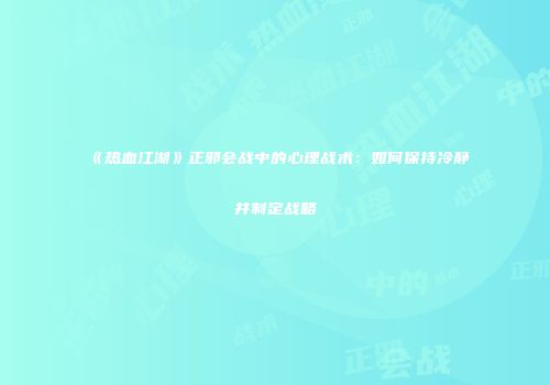 《热血江湖》正邪会战中的心理战术：如何保持冷静并制定战略