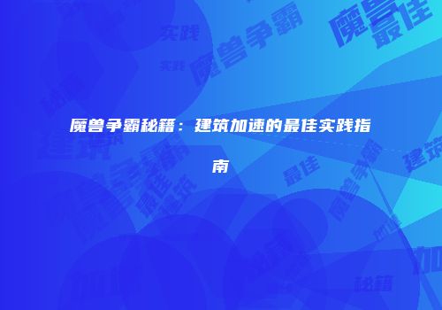 魔兽争霸秘籍：建筑加速的最佳实践指南