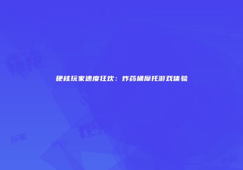 硬核玩家速度狂欢：炸药桶摩托游戏体验