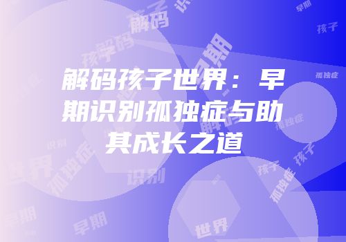 解码孩子世界：早期识别孤独症与助其成长之道