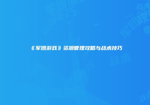 《军团游戏》资源管理攻略与战术技巧