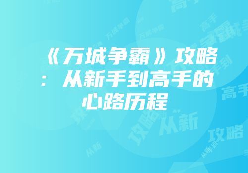 《万城争霸》攻略：从新手到高手的心路历程