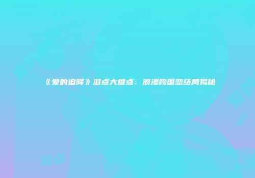 《爱的迫降》泪点大盘点：浪漫跨国恋结局揭秘